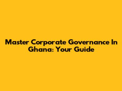 Master Corporate Governance In Ghana: Your Guide