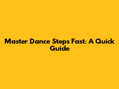 Master Dance Steps Fast: A Quick Guide