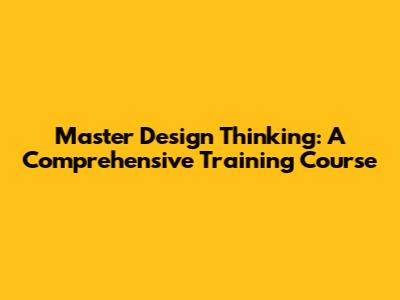 Master Design Thinking: A Comprehensive Training Course