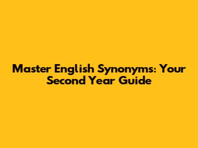 Master English Synonyms: Your Second Year Guide