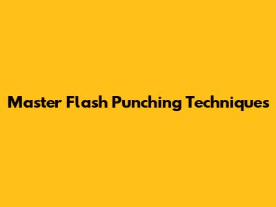 Master Flash Punching Techniques
