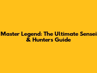 Master Legend: The Ultimate Sensei & Hunter's Guide