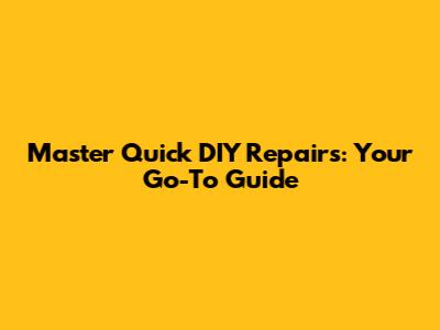 Master Quick DIY Repairs: Your Go-To Guide
