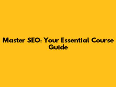 Master SEO: Your Essential Course Guide