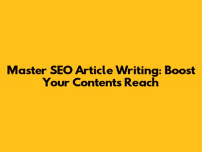 Master SEO Article Writing: Boost Your Content's Reach