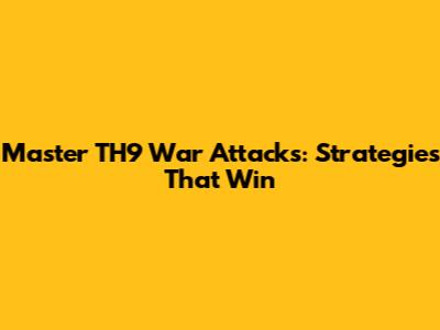 Master TH9 War Attacks: Strategies That Win