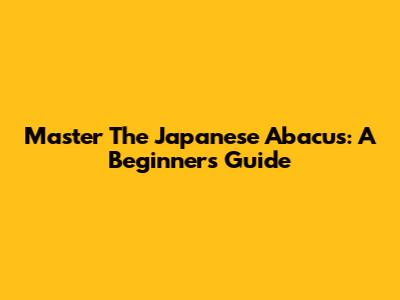 Master The Japanese Abacus: A Beginner's Guide