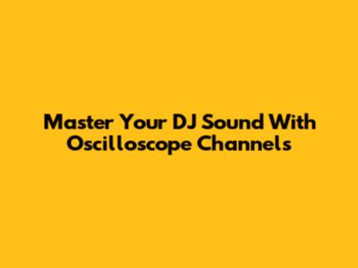 Master Your DJ Sound With Oscilloscope Channels