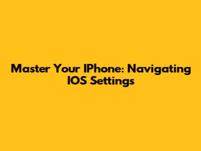 Master Your IPhone: Navigating IOS Settings