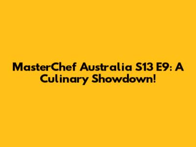 MasterChef Australia S13 E9: A Culinary Showdown!