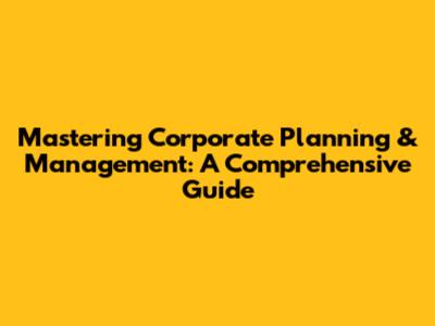 Mastering Corporate Planning & Management: A Comprehensive Guide