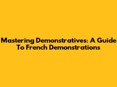 Mastering Demonstratives: A Guide To French Demonstrations