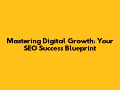 Mastering Digital Growth: Your SEO Success Blueprint