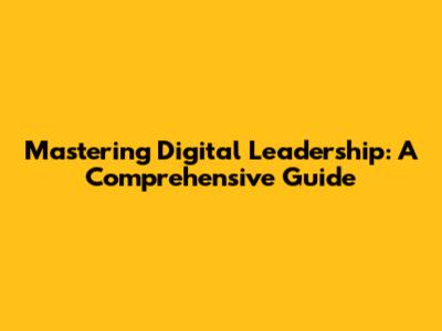 Mastering Digital Leadership: A Comprehensive Guide