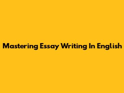Mastering Essay Writing In English