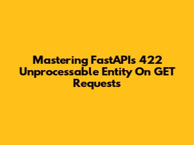 Mastering FastAPI's 422 Unprocessable Entity On GET Requests
