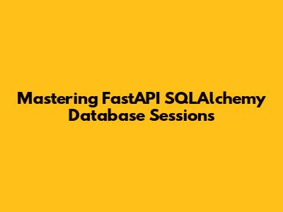 Mastering FastAPI SQLAlchemy Database Sessions