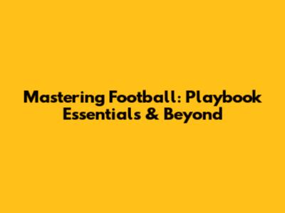 Mastering Football: Playbook Essentials & Beyond