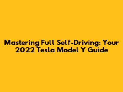 Mastering Full Self-Driving: Your 2022 Tesla Model Y Guide