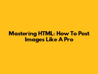 Mastering HTML: How To Post Images Like A Pro