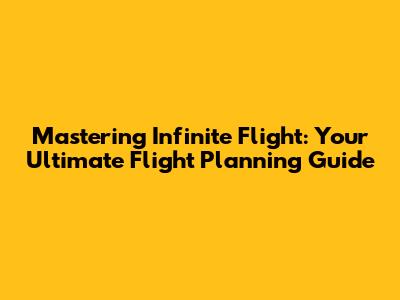 Mastering Infinite Flight: Your Ultimate Flight Planning Guide
