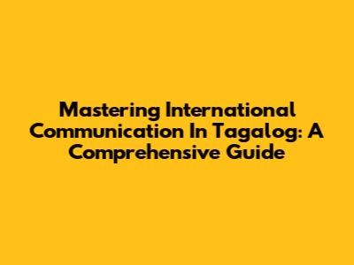 Mastering International Communication In Tagalog: A Comprehensive Guide