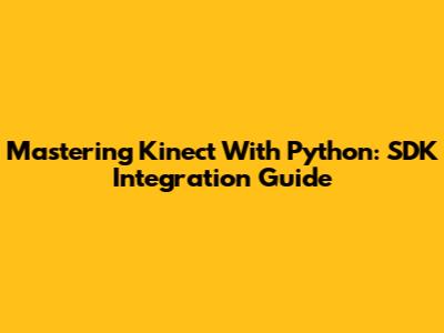 Mastering Kinect With Python: SDK Integration Guide