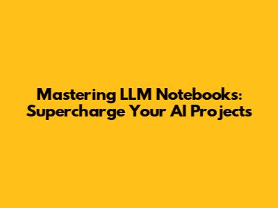 Mastering LLM Notebooks: Supercharge Your AI Projects