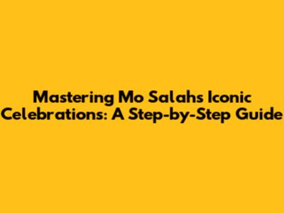 Mastering Mo Salah's Iconic Celebrations: A Step-by-Step Guide