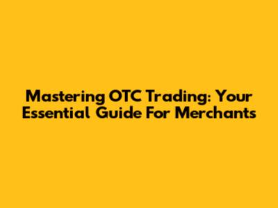 Mastering OTC Trading: Your Essential Guide For Merchants