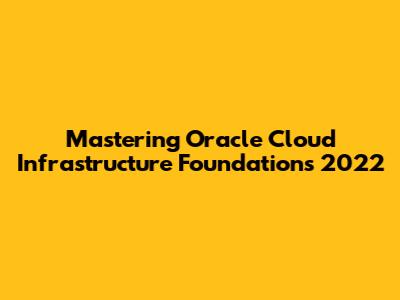 Mastering Oracle Cloud Infrastructure Foundations 2022
