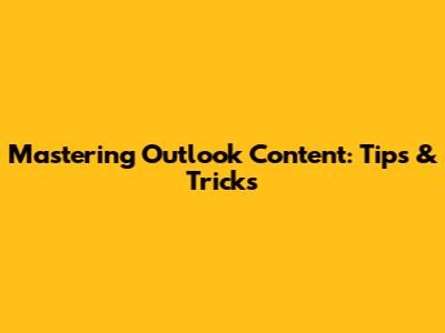 Mastering Outlook Content: Tips & Tricks