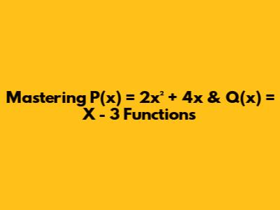 Mastering P(x) = 2x² + 4x & Q(x) = X - 3 Functions
