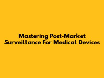 Mastering Post-Market Surveillance For Medical Devices