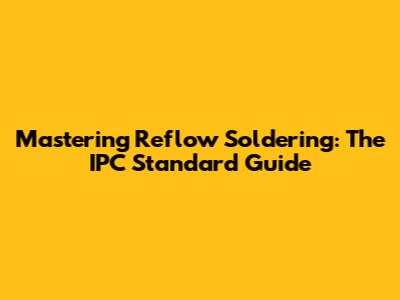 Mastering Reflow Soldering: The IPC Standard Guide