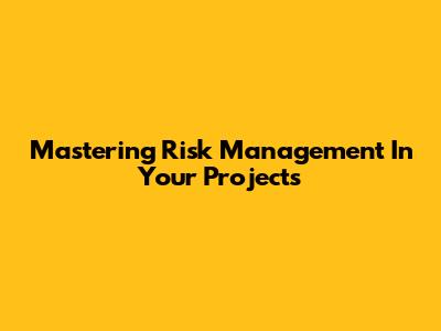 Mastering Risk Management In Your Projects