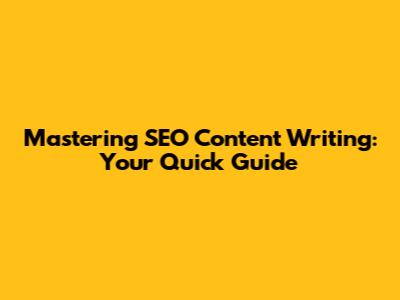 Mastering SEO Content Writing: Your Quick Guide