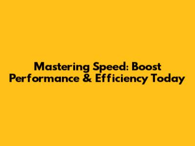 Mastering Speed: Boost Performance & Efficiency Today
