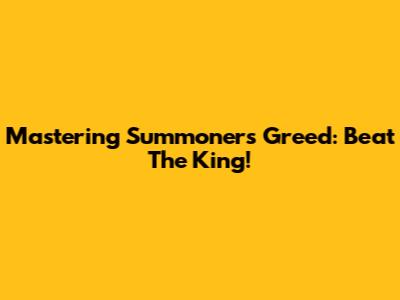 Mastering Summoner's Greed: Beat The King!