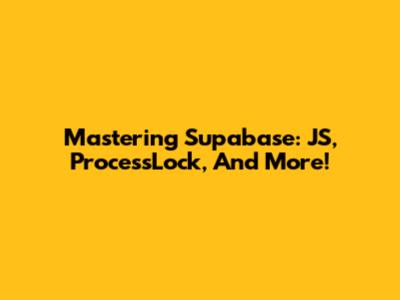 Mastering Supabase: JS, ProcessLock, And More!