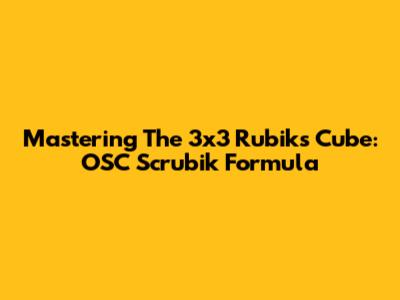 Mastering The 3x3 Rubik's Cube: OSC Scrubik Formula