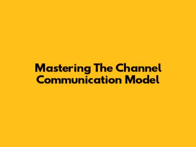 Mastering The Channel Communication Model