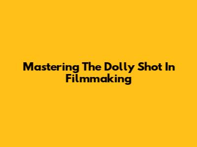 Mastering The Dolly Shot In Filmmaking