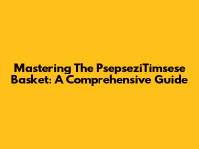 Mastering The PsepseziTimsese Basket: A Comprehensive Guide