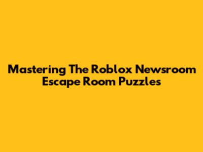 Mastering The Roblox Newsroom Escape Room Puzzles