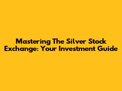 Mastering The Silver Stock Exchange: Your Investment Guide