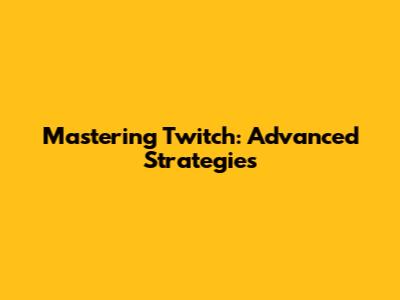 Mastering Twitch: Advanced Strategies