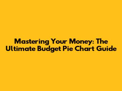 Mastering Your Money: The Ultimate Budget Pie Chart Guide