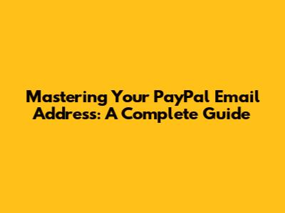 Mastering Your PayPal Email Address: A Complete Guide