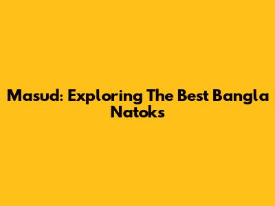 Masud: Exploring The Best Bangla Natoks